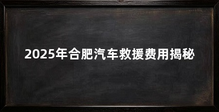 2025年合肥汽车救援费用揭秘