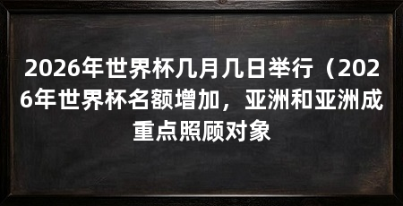2026年世界杯几月几日举行(2026年世界杯名额增加,亚洲和亚洲成重点照顾对象