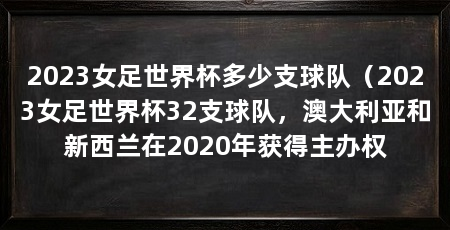 2023女足世界杯多少支球队（2023女足世界杯32支球队，澳大利亚和新西兰在2020年获得主办权