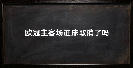欧冠主客场进球取消了吗