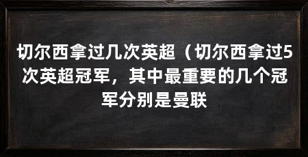 切尔西拿过几次英超（切尔西拿过5次英超冠军，其中最重要的几个冠军分别是曼联
