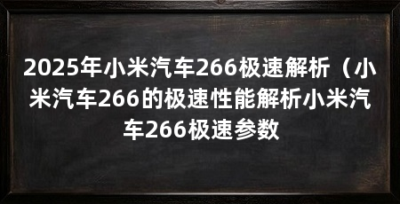 2025年小米汽车266极速解析（小米汽车266的极速性能解析小米汽车266极速参数