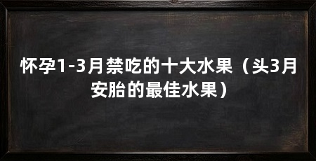 怀孕1-3月禁吃的十大水果（头3月安胎的最佳水果）