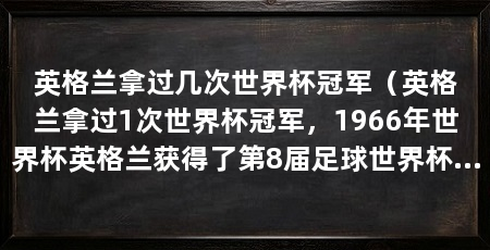英格兰拿过几次世界杯冠军(英格兰拿过1次世界杯冠军,1966年世界杯英格兰获得了第8届足球世界杯的申办权