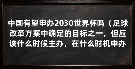 中国有望申办2030世界杯吗（足球改革方案中确定的目标之一，但应该什么时候主办，在什么时机申办