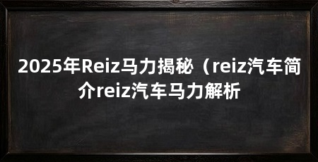 2025年Reiz马力揭秘(reiz汽车简介reiz汽车马力解析