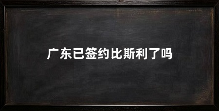 广东已签约比斯利了吗