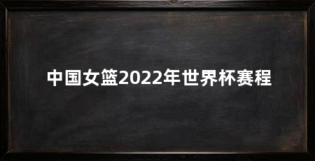 中国女篮2022年世界杯赛程