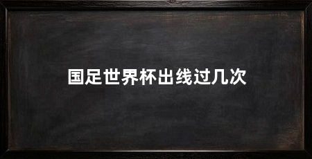 国足世界杯出线过几次