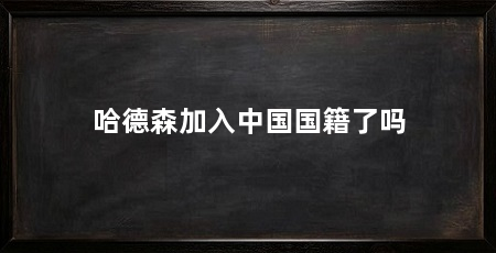 哈德森加入中国国籍了吗