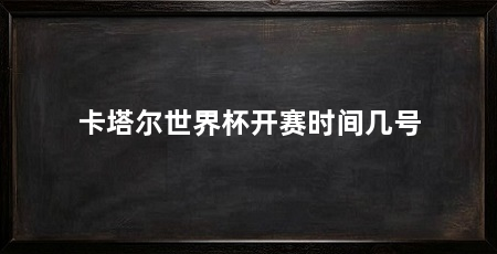 卡塔尔世界杯开赛时间几号