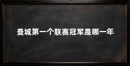 曼城第一个联赛冠军是哪一年