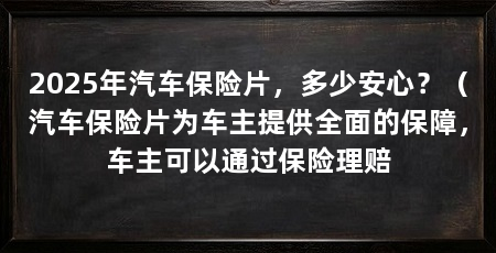 2025年汽车保险片，多少安心？（汽车保险片为车主提供全面的保障，车主可以通过保险理赔