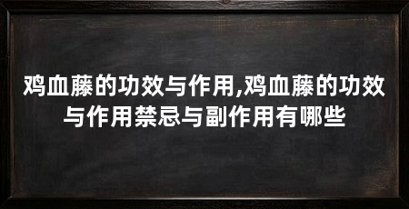 鸡血藤的功效与作用,鸡血藤的功效与作用禁忌与副作用有哪些