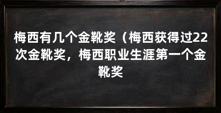 梅西有几个金靴奖（梅西获得过22次金靴奖，梅西职业生涯第一个金靴奖
