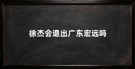 徐杰会退出广东宏远吗