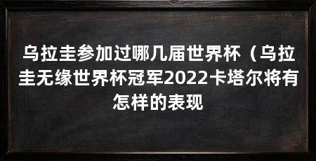 乌拉圭参加过哪几届世界杯（乌拉圭无缘世界杯冠军2022卡塔尔将有怎样的表现