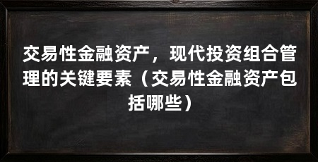 交易性金融资产，现代投资组合管理的关键要素（交易性金融资产包括哪些）