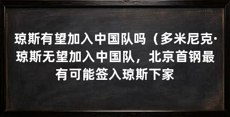 琼斯有望加入中国队吗（多米尼克·琼斯无望加入中国队，北京首钢最有可能签入琼斯下家