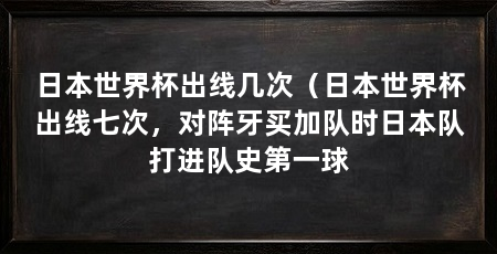 日本世界杯出线几次(日本世界杯出线七次,对阵牙买加队时日本队打进队史第一球