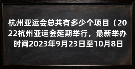 杭州亚运会总共有多少个项目（2022杭州亚运会延期举行，最新举办时间2023年9月23日至10月8日