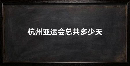 杭州亚运会总共多少天