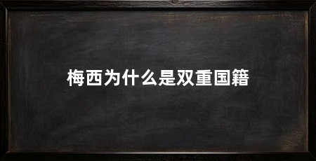 梅西为什么是双重国籍