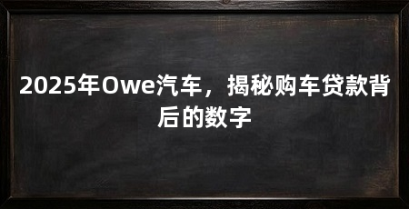 2025年Owe汽车，揭秘购车贷款背后的数字