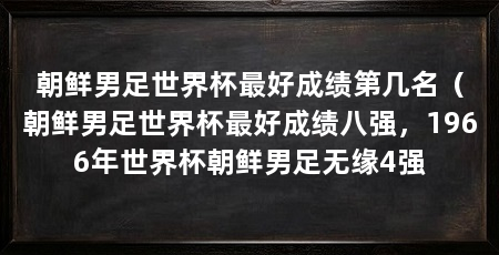 朝鲜男足世界杯最好成绩第几名（朝鲜男足世界杯最好成绩八强，1966年世界杯朝鲜男足无缘4强