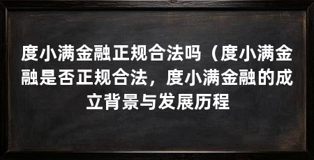 度小满金融正规合法吗(度小满金融是否正规合法,度小满金融的成立背景与发展历程
