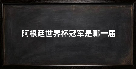 阿根廷世界杯冠军是哪一届