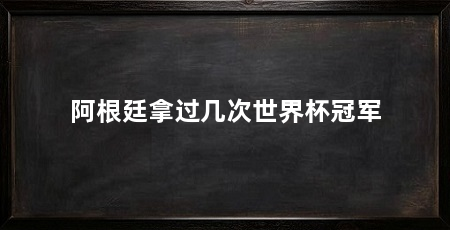 阿根廷拿过几次世界杯冠军