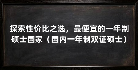 探索性价比之选，最便宜的一年制硕士国家（国内一年制双证硕士）