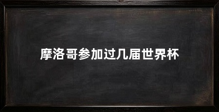 摩洛哥参加过几届世界杯