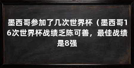 墨西哥参加了几次世界杯(墨西哥16次世界杯战绩乏陈可善,最佳战绩是8强