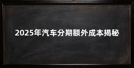 2025年汽车分期额外成本揭秘