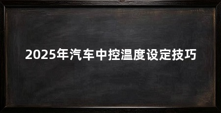 2025年汽车中控温度设定技巧