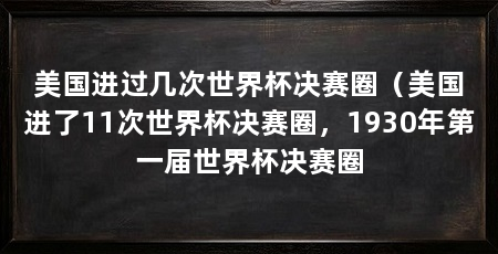 美国进过几次世界杯决赛圈（美国进了11次世界杯决赛圈，1930年第一届世界杯决赛圈