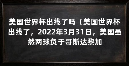 美国世界杯出线了吗(美国世界杯出线了,2022年3月31日,美国虽然两球负于哥斯达黎加