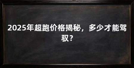 2025年超跑价格揭秘，多少才能驾驭？