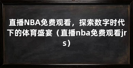 直播NBA免费观看，探索数字时代下的体育盛宴（直播nba免费观看jrs）