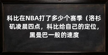 科比在NBA打了多少个赛季（洛杉矶凌晨四点，科比给自己的定位，黑曼巴一般的速度