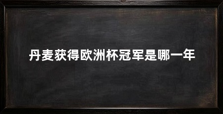 丹麦获得欧洲杯冠军是哪一年