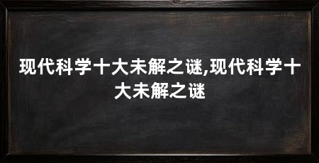 现代科学十大未解之谜,现代科学十大未解之谜