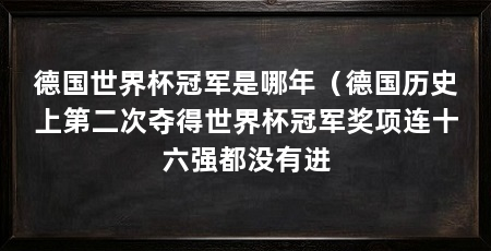 德国世界杯冠军是哪年（德国历史上第二次夺得世界杯冠军奖项连十六强都没有进
