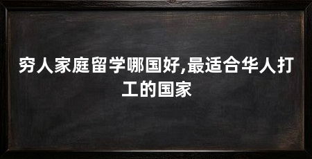 穷人家庭留学哪国好,最适合华人打工的国家