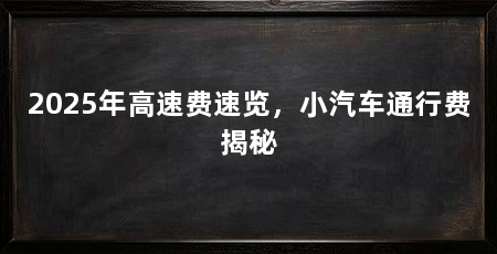 2025年高速费速览，小汽车通行费揭秘