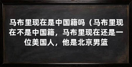 马布里现在是中国籍吗（马布里现在不是中国籍，马布里现在还是一位美国人，他是北京男篮