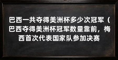 巴西一共夺得美洲杯多少次冠军(巴西夺得美洲杯冠军数量靠前,梅西首次代表国家队参加决赛