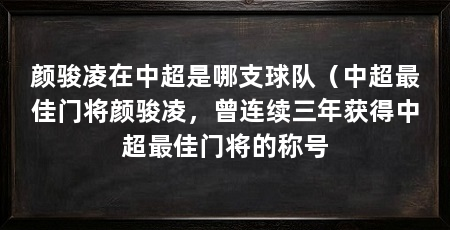 颜骏凌在中超是哪支球队(中超最佳门将颜骏凌,曾连续三年获得中超最佳门将的称号